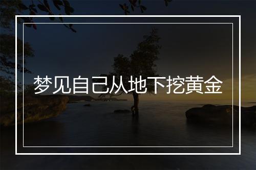 梦见自己从地下挖黄金