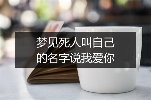 梦见死人叫自己的名字说我爱你