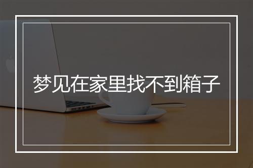 梦见在家里找不到箱子