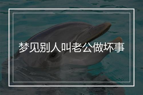 梦见别人叫老公做坏事