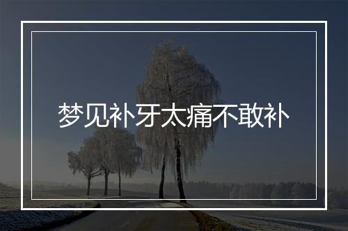 梦见补牙太痛不敢补