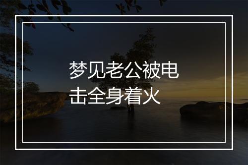 梦见老公被电击全身着火