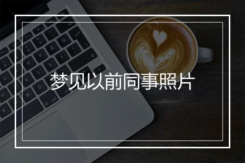 梦见以前同事照片