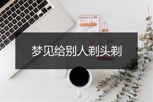 梦见给别人剃头剃