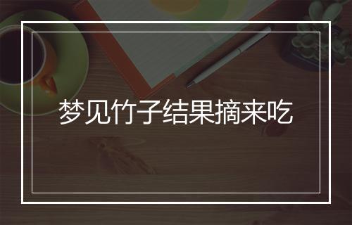 梦见竹子结果摘来吃