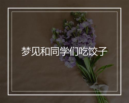 梦见和同学们吃饺子