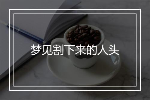 梦见割下来的人头