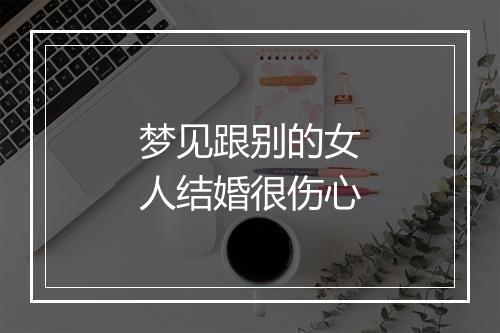 梦见跟别的女人结婚很伤心