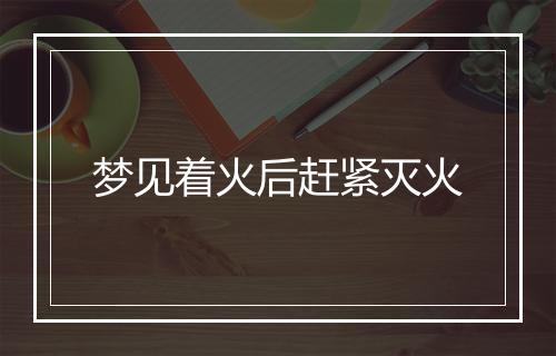 梦见着火后赶紧灭火