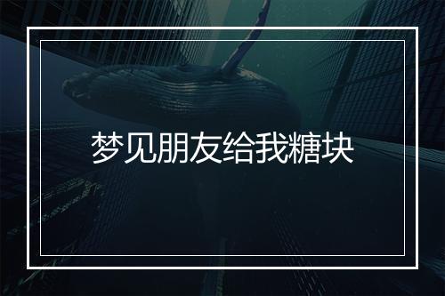 梦见朋友给我糖块