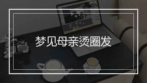 梦见母亲烫圈发