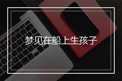 梦见在船上生孩子