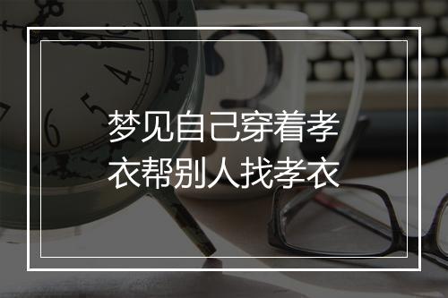 梦见自己穿着孝衣帮别人找孝衣