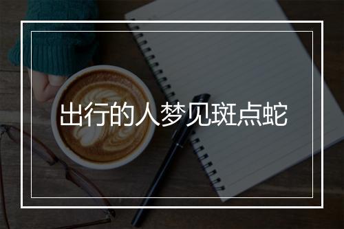 出行的人梦见斑点蛇