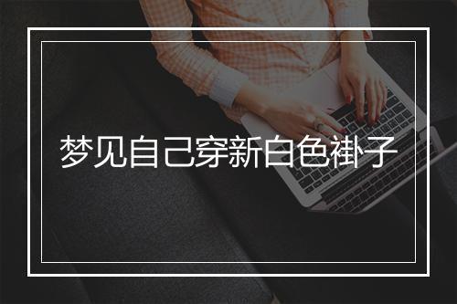 梦见自己穿新白色褂子