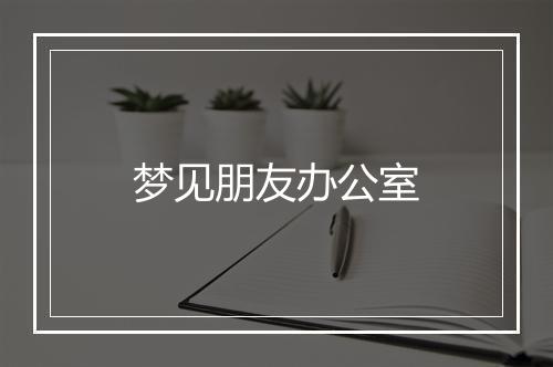 梦见朋友办公室