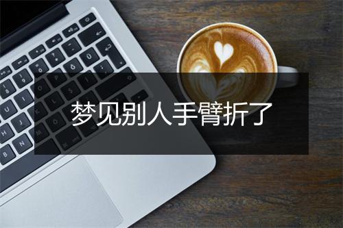 梦见别人手臂折了