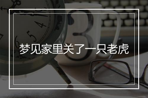 梦见家里关了一只老虎