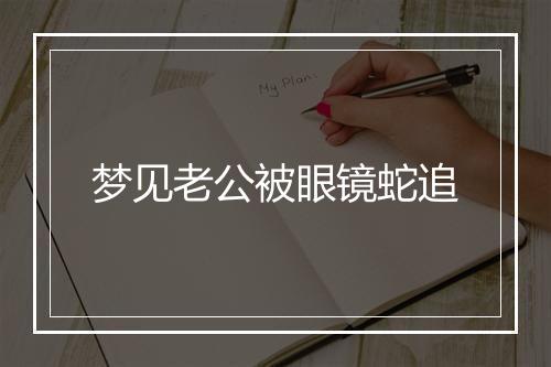 梦见老公被眼镜蛇追