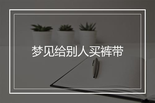 梦见给别人买裤带