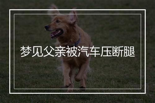 梦见父亲被汽车压断腿