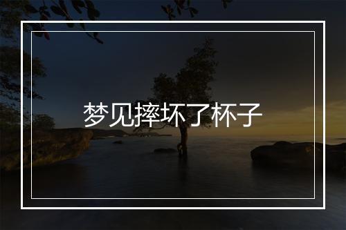 梦见摔坏了杯子