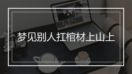 梦见别人扛棺材上山上