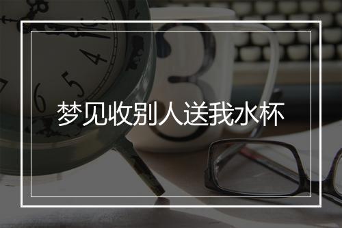 梦见收别人送我水杯