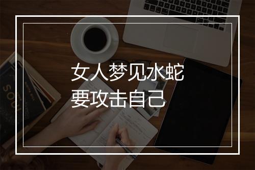 女人梦见水蛇要攻击自己