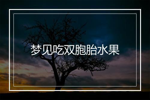 梦见吃双胞胎水果