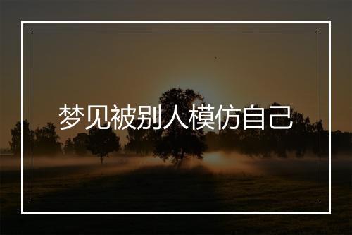 梦见被别人模仿自己