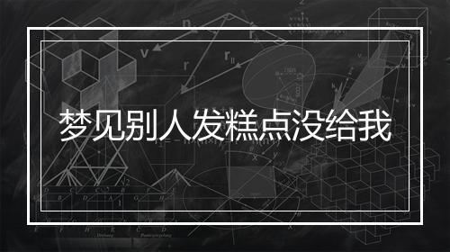 梦见别人发糕点没给我