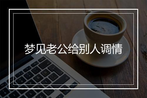 梦见老公给别人调情