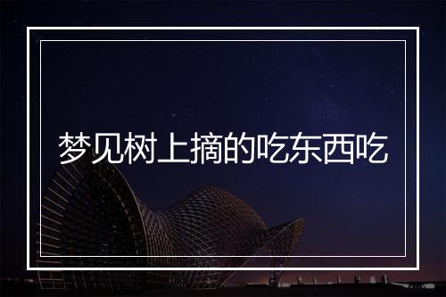 梦见树上摘的吃东西吃