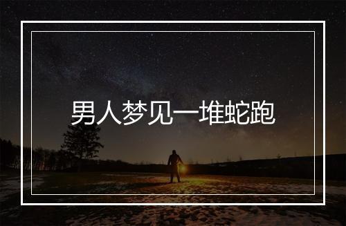 男人梦见一堆蛇跑