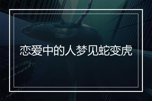 恋爱中的人梦见蛇变虎