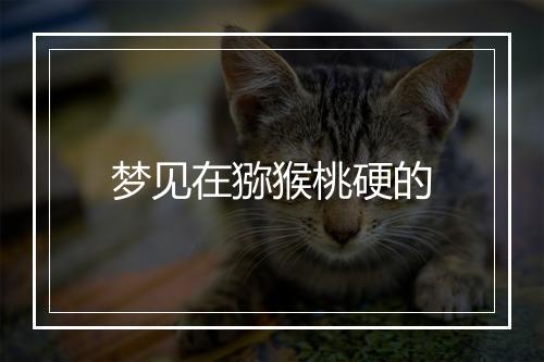 梦见在猕猴桃硬的