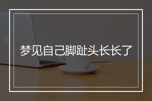 梦见自己脚趾头长长了