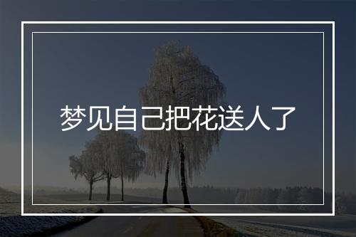 梦见自己把花送人了