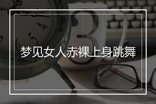 梦见女人赤裸上身跳舞