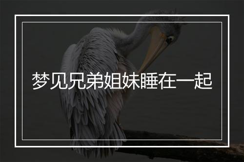 梦见兄弟姐妹睡在一起