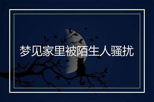 梦见家里被陌生人骚扰