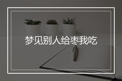 梦见别人给枣我吃