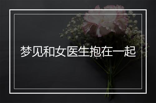 梦见和女医生抱在一起