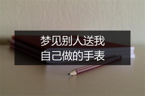 梦见别人送我自己做的手表