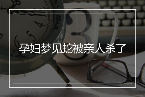 孕妇梦见蛇被亲人杀了