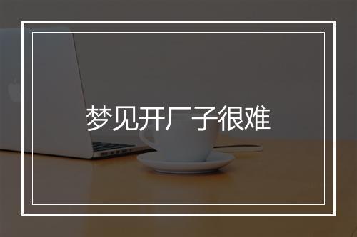 梦见开厂子很难