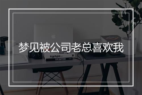 梦见被公司老总喜欢我