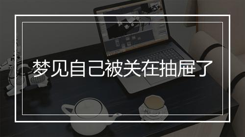 梦见自己被关在抽屉了