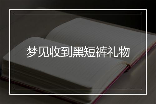 梦见收到黑短裤礼物